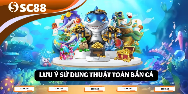 Lưu ý sử dụng thuật toán bắn cá